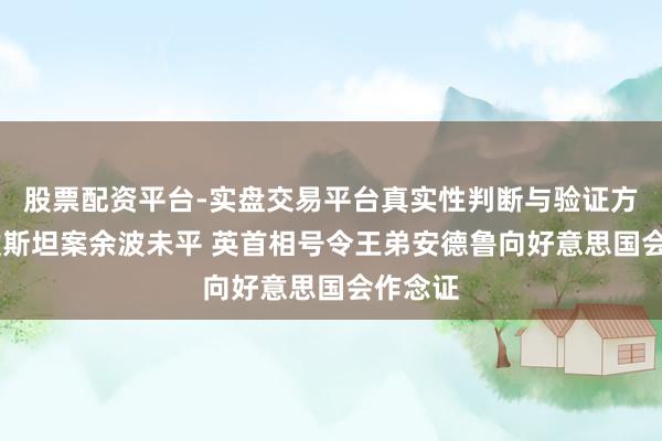 股票配资平台-实盘交易平台真实性判断与验证方法 爱泼斯坦案余波未平 英首相号令王弟安德鲁向好意思国会作念证