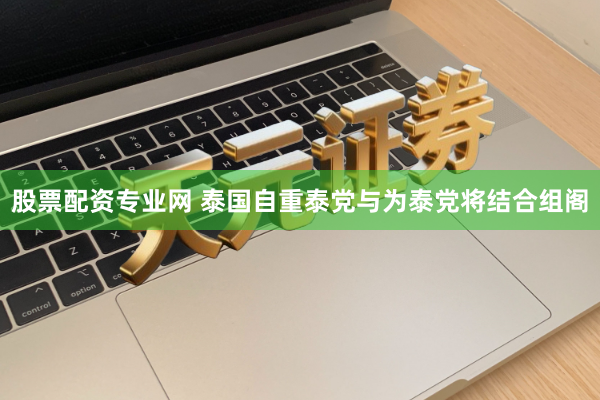 股票配资专业网 泰国自重泰党与为泰党将结合组阁