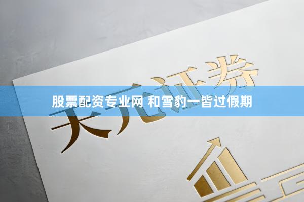 股票配资专业网 和雪豹一皆过假期