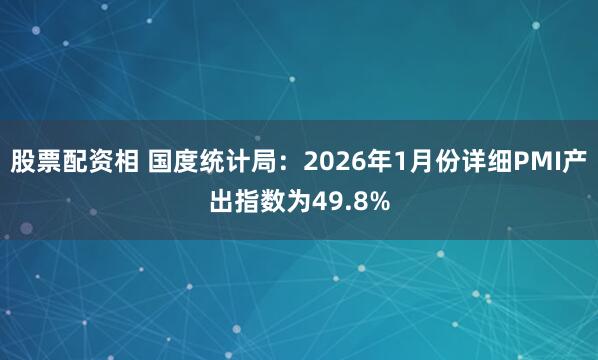 股票配资相 国度统计局：2026年1月份详细PMI产出指数为49.8%