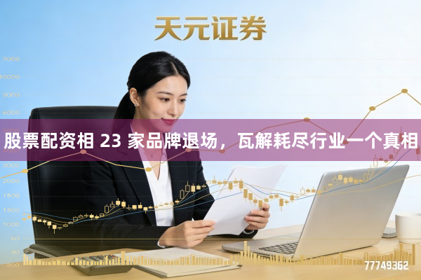 股票配资相 23 家品牌退场，瓦解耗尽行业一个真相