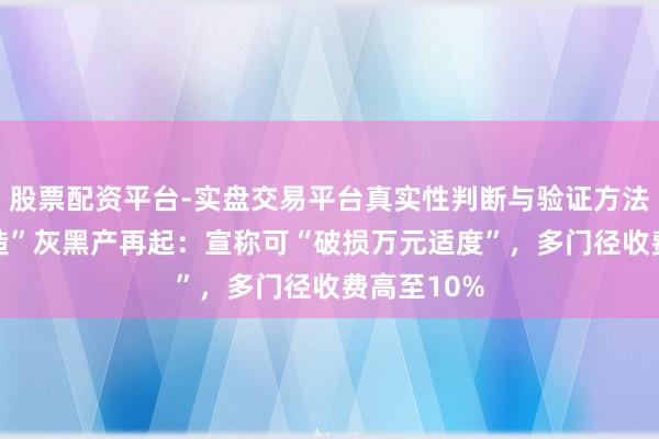 股票配资平台-实盘交易平台真实性判断与验证方法 “征信建造”灰黑产再起：宣称可“破损万元适度”，多门径收费高至10%