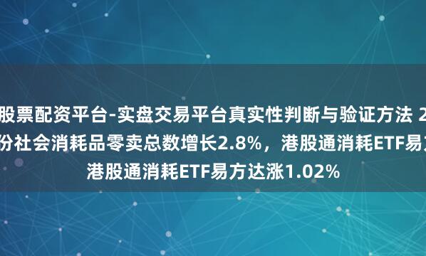 股票配资平台-实盘交易平台真实性判断与验证方法 2026年1-2月份社会消耗品零卖总数增长2.8%，港股通消耗ETF易方达涨1.02%